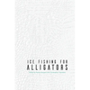 Ice Fishing for Alligators - Paperback