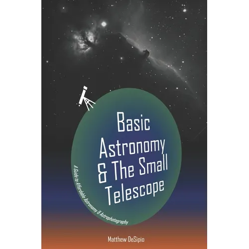 Basic Astronomy & the Small Telescope: A Guide to Affordable Astronomy and Astrophotography - Paperback