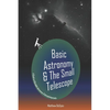 Basic Astronomy & the Small Telescope: A Guide to Affordable Astronomy and Astrophotography - Paperback