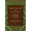 Thomas Aquinas and Karl Barth: An Unofficial Catholic-Protestant Dialogue - Paperback