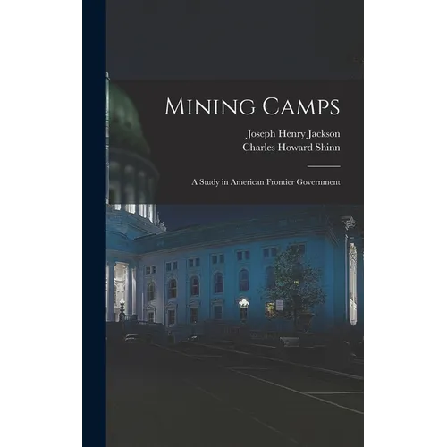 Mining Camps: A Study in American Frontier Government - Hardcover