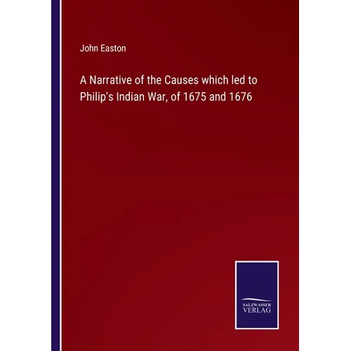 A Narrative of the Causes which led to Philip's Indian War, of 1675 and 1676 - Paperback