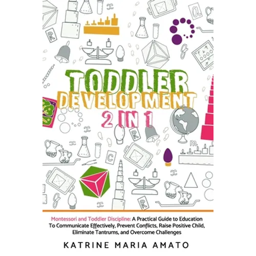Toddler Development: 2in1: Montessori and Toddler Discipline: A Practical Guide to Education To Communicate Effectively, Prevent Conflicts, - Paperback
