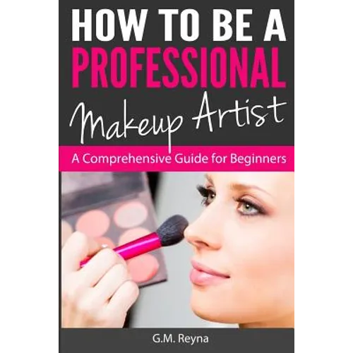 How to be a Professional Makeup Artist: A Comprehensive Guide for Beginners - Paperback