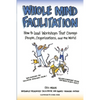 Whole Mind Facilitation: How to Lead Workshops That Change People, Organizations, and the World - Paperback