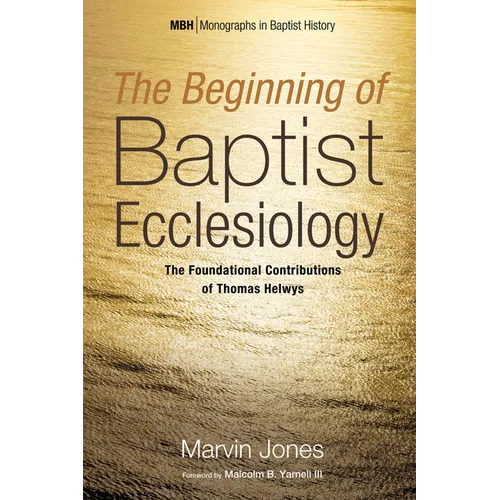 The Beginning of Baptist Ecclesiology: The Foundational Contributions of Thomas Helwys - Hardcover