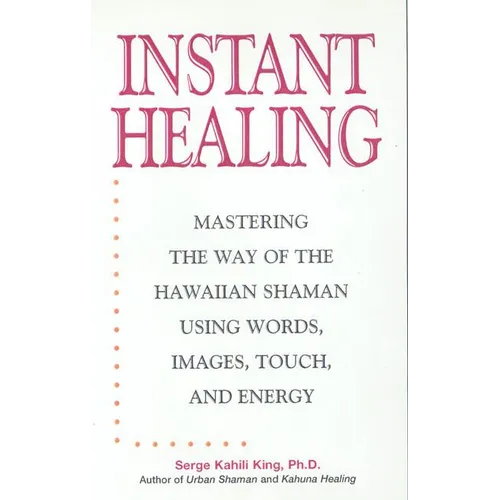 Instant Healing: Mastering the Way of the Hawaiian Shaman Using Words, Images, Touch, and Energy - Hardcover