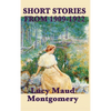 The Short Stories of Lucy Maud Montgomery from 1909-1922 - Hardcover