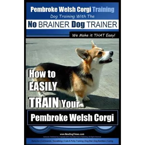 Pembroke Welsh Corgi Training Dog Training with the No BRAINER Dog TRAINER We make it THAT Easy!: How to EASILY TRAIN Your Pembroke Welsh Cogri - Paperback