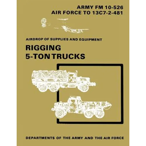 Airdrop of Supplies and Equipment: Rigging 5-Ton Trucks (C1, FM 10-526 / TO 13C7-2-481) - Paperback