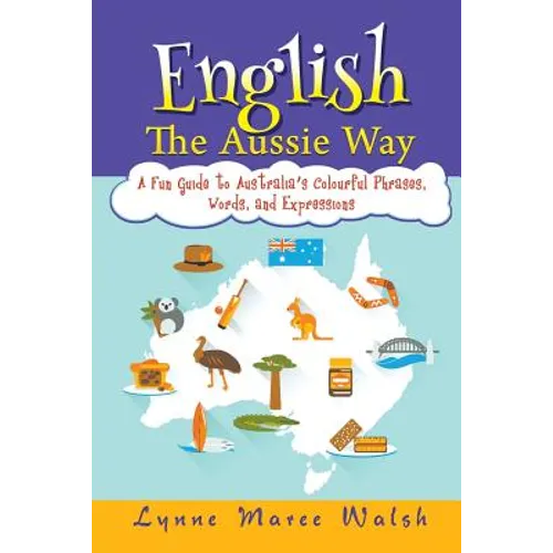 English, The Aussie Way: A Fun Guide to Australia's Colourful Phrases, Words, and Expressions - Paperback