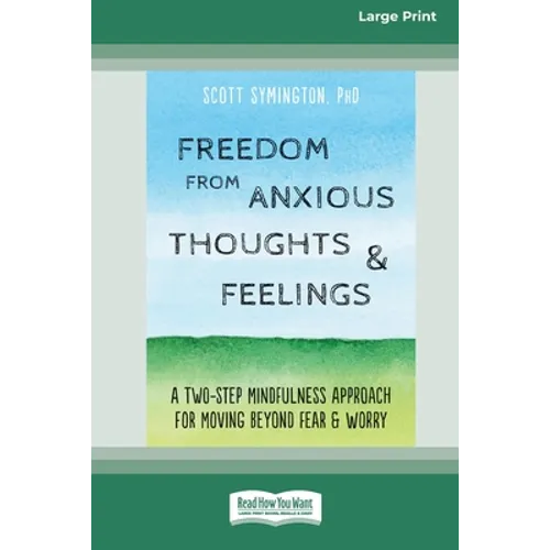 Freedom from Anxious Thoughts and Feelings: A Two-Step Mindfulness Approach for Moving Beyond Fear and Worry (16pt Large Print Edition) - Paperback