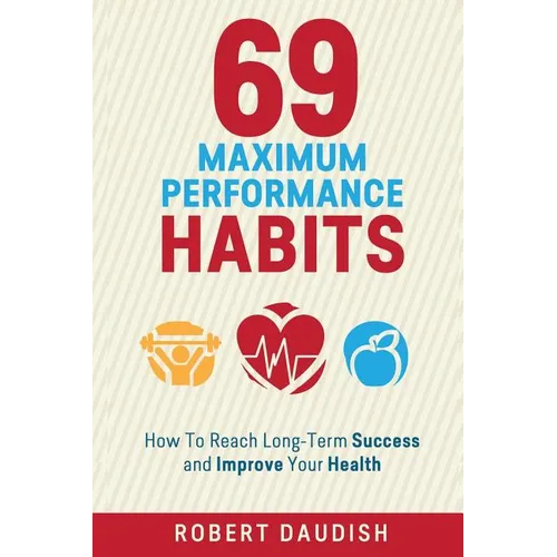 69 Maximum Performance Habits: How To Reach Long-Term Success and Improve Your Health - Paperback