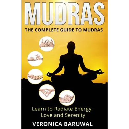 Mudras: The Complete Guide to Mudras - Learn To Radiate Energy, Love and Serenity - Paperback
