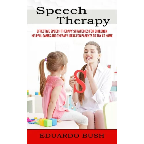 Speech Therapy: Effective Speech Therapy Strategies for Children (Helpful Games and Therapy Ideas for Parents to Try at Home) - Paperback