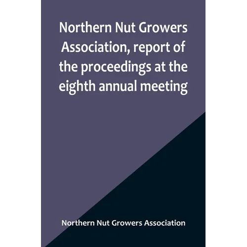 Northern Nut Growers Association, report of the proceedings at the eighth annual meeting; Stamford, Connecticut, September 5 and 6, 1917 - Paperback