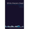 While Glaciers Slept: Being Human in a Time of Climate Change - Paperback
