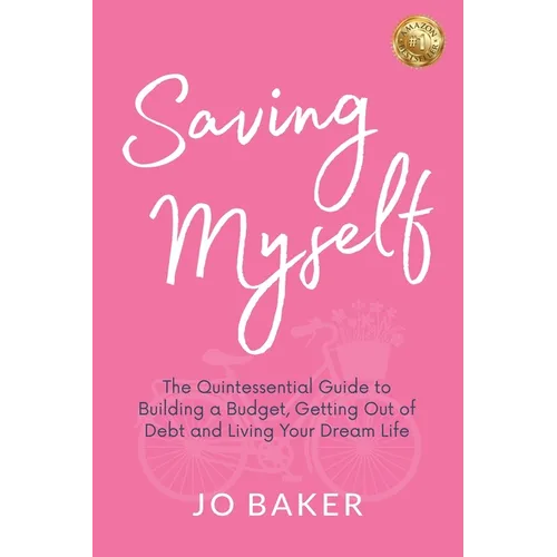 Saving Myself: A Quintessential Guide to Building a Budget, Getting Out of Debt and Living Your Dream Life - Paperback
