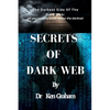 Secrets of Dark Web: The Darkest Side Of The Dark Web: All you need to know about the darknet - Paperback