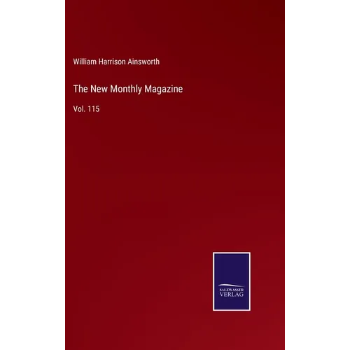 The New Monthly Magazine: Vol. 115 - Hardcover