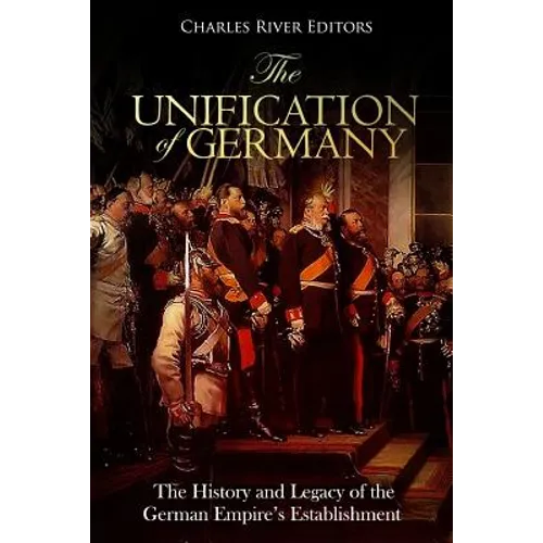 The Unification of Germany: The History and Legacy of the German Empire's Establishment - Paperback