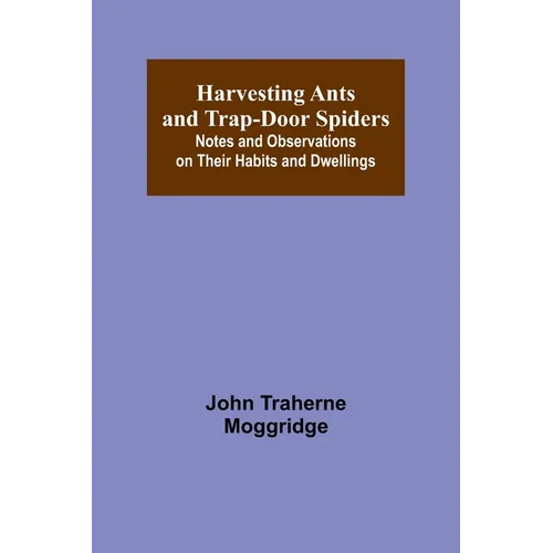 Harvesting Ants and Trap-Door Spiders; Notes and Observations on Their Habits and Dwellings - Paperback