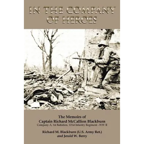 In the Company of Heroes: The Memoirs of Captain Richard M. Blackburn Company A, 1st Battalion, 121st Infantry Regiment - WW II: The Memoirs of - Paperback