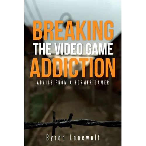 Breaking the Video Game Addiction: Advice from a former gamer - Paperback