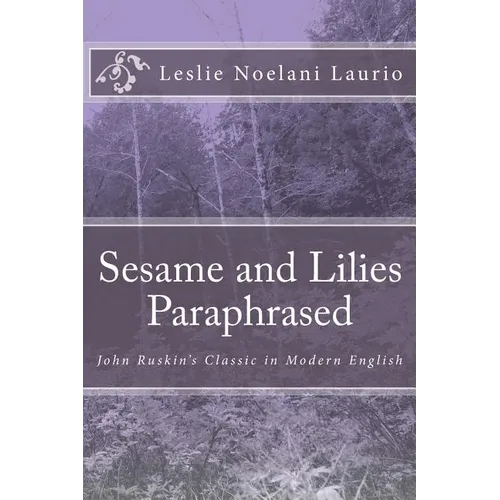 Sesame and Lilies Paraphrased: John Ruskin's Classic in Modern English - Paperback