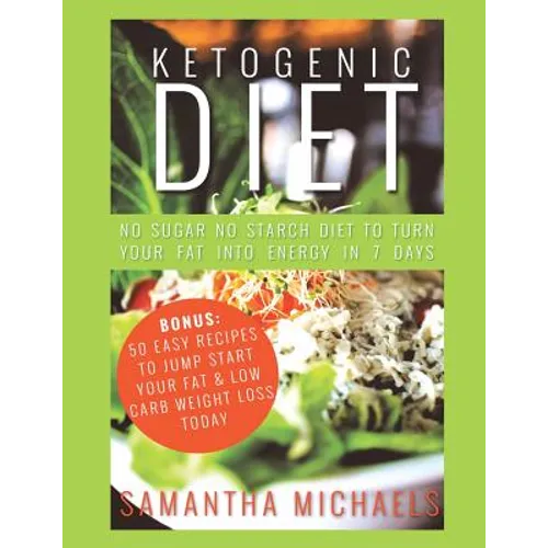 Ketogenic Diet: No Sugar No Starch Diet To Turn Your Fat Into Energy In 7 Days (Bonus: 50 Easy Recipes To Jump Start Your Fat & Low Ca - Paperback