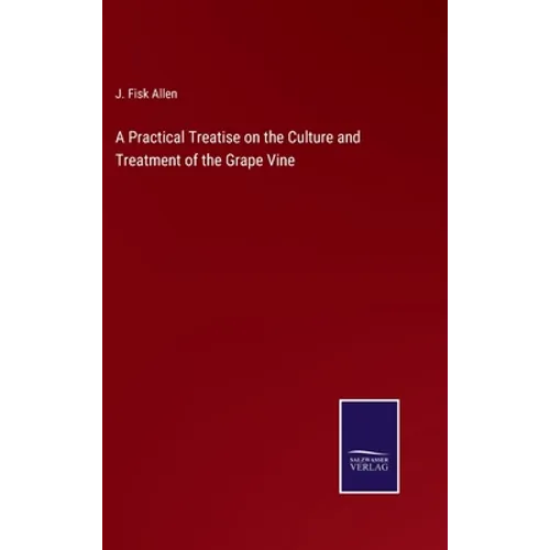 A Practical Treatise on the Culture and Treatment of the Grape Vine - Hardcover