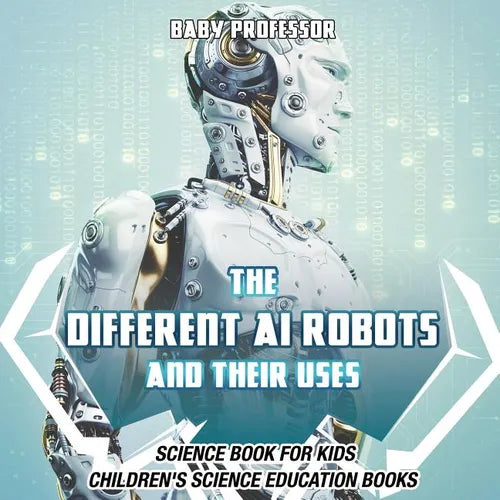 The Different AI Robots and Their Uses - Science Book for Kids Children's Science Education Books - Paperback