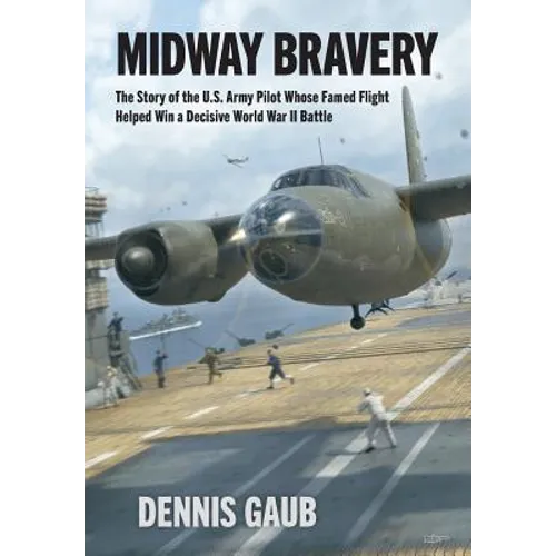 Midway Bravery: The Story of the U.S. Army Pilot Whose Famed Flight Helped Win a Decisive World War II Battle - Hardcover