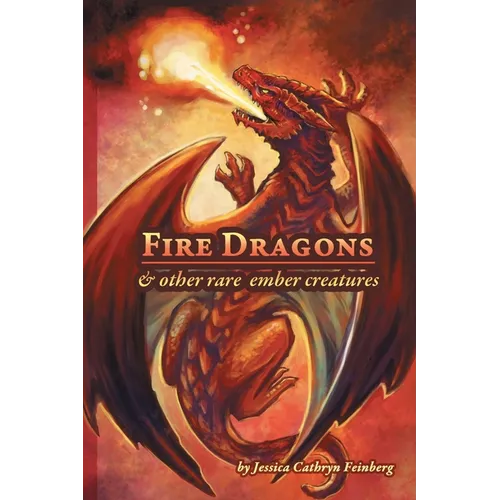 Fire Dragons & Other Rare Ember Creatures: A Field Guide - Paperback