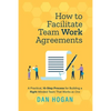 How to Facilitate Team Work Agreements: A Practical, 10-Step Process for Building a Right-Minded Team That Works as One - Paperback
