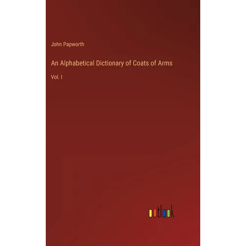 An Alphabetical Dictionary of Coats of Arms: Vol. I - Hardcover