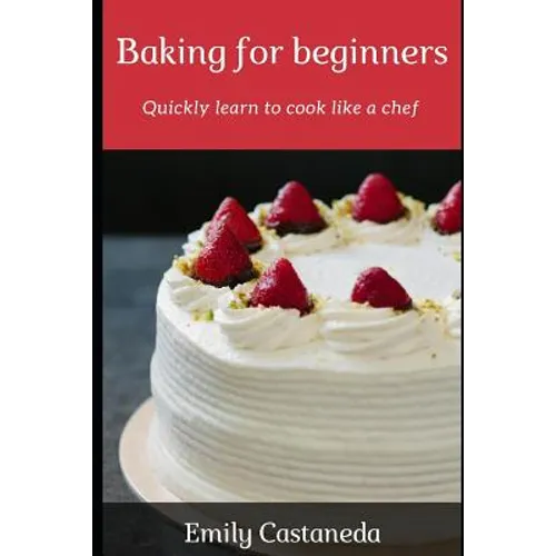 Baking for Beginners: Quickly Learn to Cook Like a Chef - Paperback