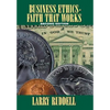 Business Ethics - Faith That Works, 2nd Edition: Leading Your Company to Long-Term Success - Hardcover