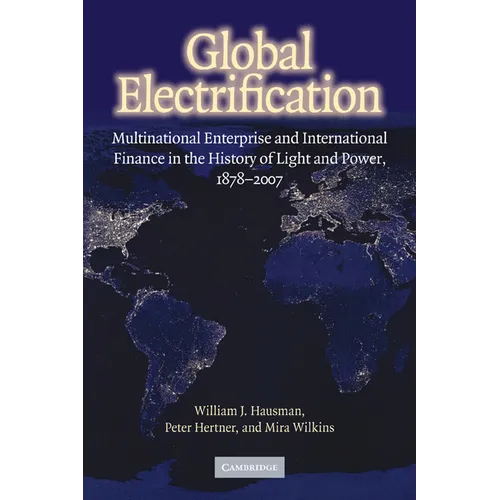 Global Electrification: Multinational Enterprise and International Finance in the History of Light and Power, 1878 2007 - Paperback