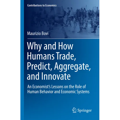 Why and How Humans Trade, Predict, Aggregate, and Innovate: An Economist's Lessons on the Role of Human Behavior and Economic Systems - Paperback