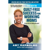 The Key to Guilt-Free Success for Working Moms: Lose the Stress, Embrace Your Supermom Powers - Paperback