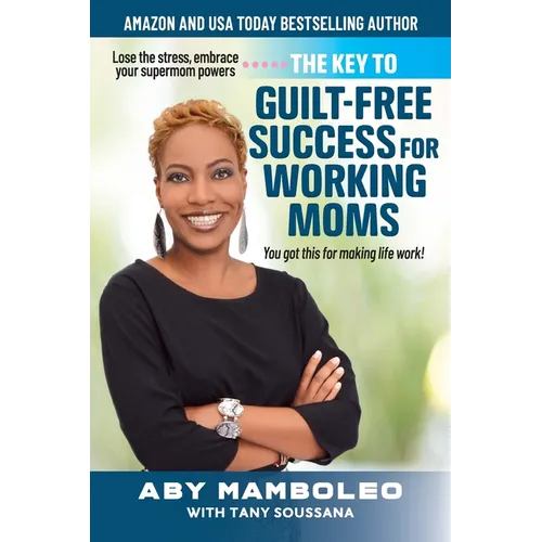 The Key to Guilt-Free Success for Working Moms: Lose the Stress, Embrace Your Supermom Powers - Paperback