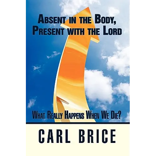 Absent in the Body, Present with the Lord: What really happens when we die? - Paperback