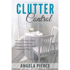 Clutter Control: How to Get Rid of Clutter, Organize Your Home, Workplace and Life, Focus on Important Things - Paperback