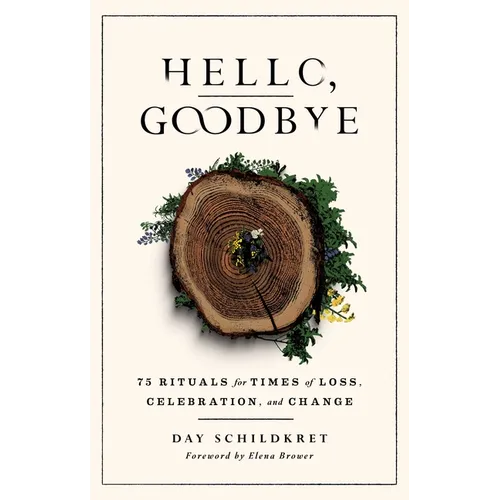 Hello, Goodbye: 75 Rituals for Times of Loss, Celebration, and Change - Paperback