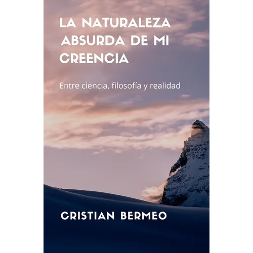 La naturaleza absurda de mi creencia: Entre ciencia, filosofía y realidad - Paperback