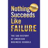 Nothing Succeeds Like Failure: The Sad History of American Business Schools - Hardcover