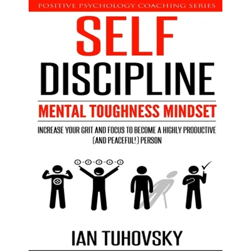Self-Discipline: Mental Toughness Mindset: Increase Your Grit and Focus to Become a Highly Productive (and Peaceful!) Person - Paperback