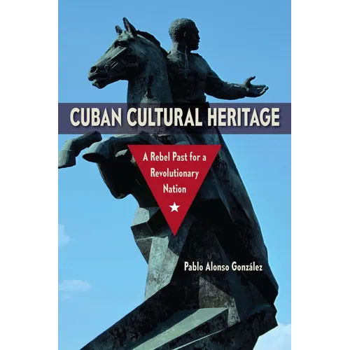 Cuban Cultural Heritage: A Rebel Past for a Revolutionary Nation - Paperback