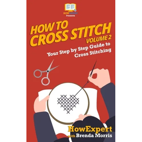 How To Cross Stitch: Your Step By Step Guide to Cross Stitching - Volume 2 - Paperback